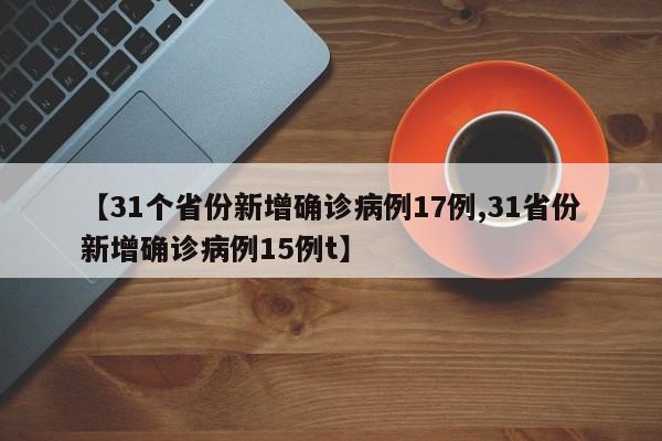 【31个省份新增确诊病例17例,31省份新增确诊病例15例t】
