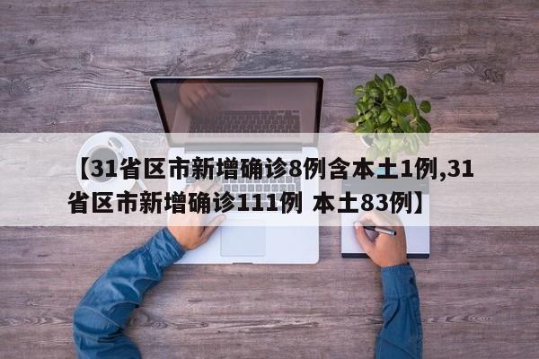 【31省区市新增确诊8例含本土1例,31省区市新增确诊111例 本土83例】