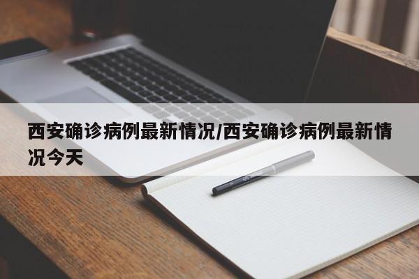 西安确诊病例最新情况/西安确诊病例最新情况今天