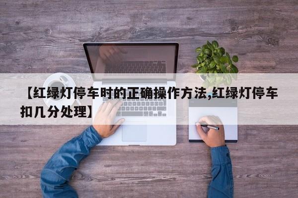 【红绿灯停车时的正确操作方法,红绿灯停车扣几分处理】