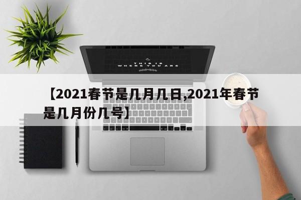 【2021春节是几月几日,2021年春节是几月份几号】