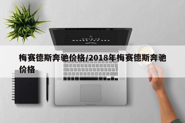 梅赛德斯奔驰价格/2018年梅赛德斯奔驰价格