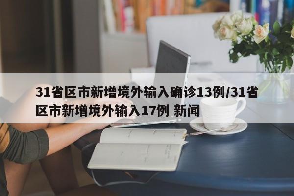 31省区市新增境外输入确诊13例/31省区市新增境外输入17例 新闻