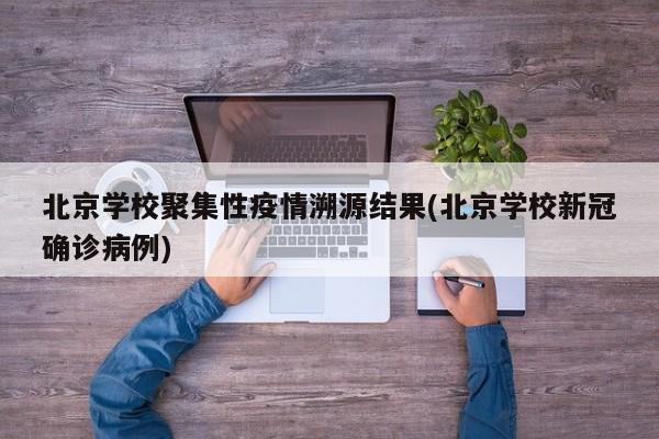 北京学校聚集性疫情溯源结果(北京学校新冠确诊病例)