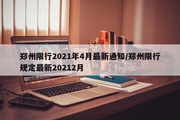 郑州限行2021年4月最新通知/郑州限行规定最新20212月