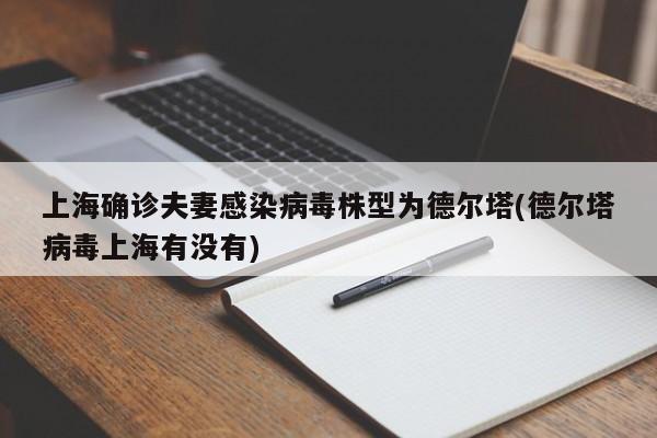 上海确诊夫妻感染病毒株型为德尔塔(德尔塔病毒上海有没有)