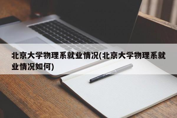 北京大学物理系就业情况(北京大学物理系就业情况如何)