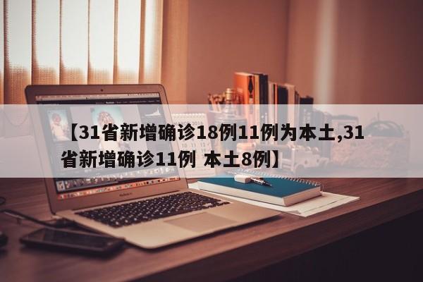 【31省新增确诊18例11例为本土,31省新增确诊11例 本土8例】