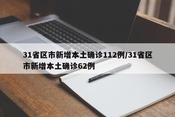 31省区市新增本土确诊112例/31省区市新增本土确诊62例