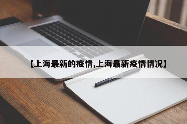 【上海最新的疫情,上海最新疫情情况】