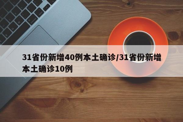31省份新增40例本土确诊/31省份新增本土确诊10例