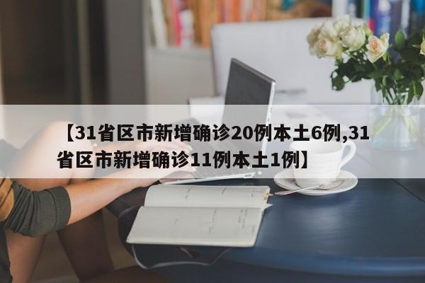 【31省区市新增确诊20例本土6例,31省区市新增确诊11例本土1例】