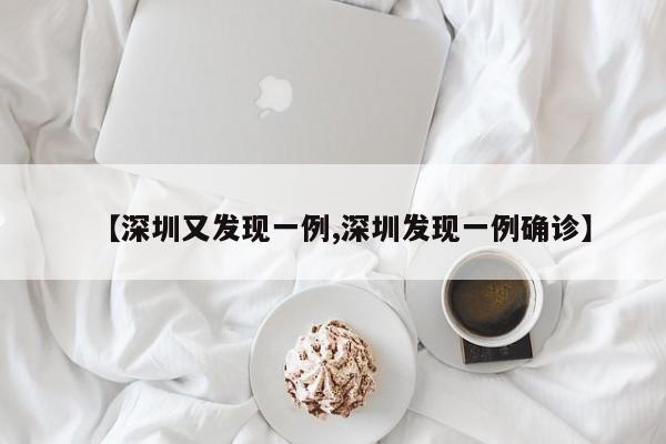 【深圳又发现一例,深圳发现一例确诊】