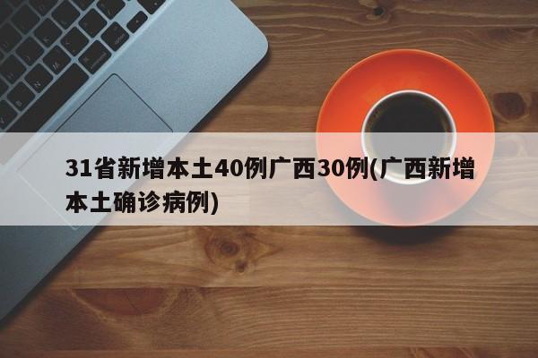 31省新增本土40例广西30例(广西新增本土确诊病例)
