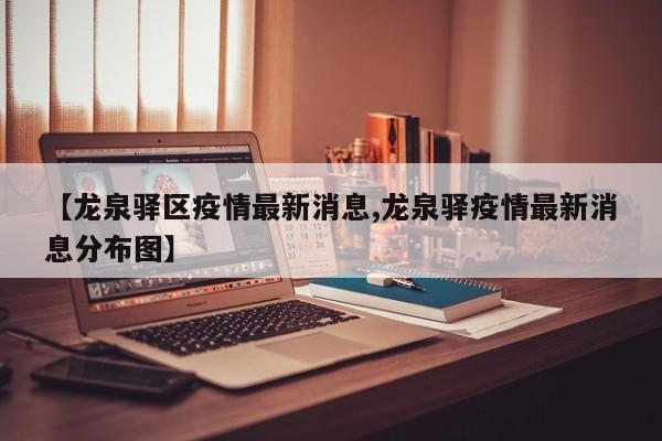 【龙泉驿区疫情最新消息,龙泉驿疫情最新消息分布图】