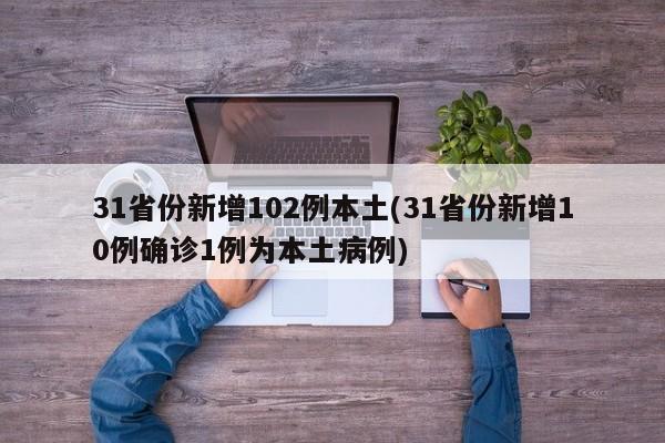 31省份新增102例本土(31省份新增10例确诊1例为本土病例)