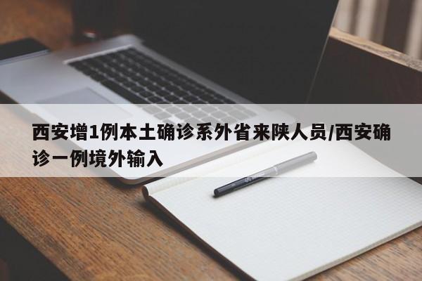西安增1例本土确诊系外省来陕人员/西安确诊一例境外输入