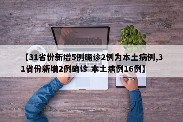 【31省份新增5例确诊2例为本土病例,31省份新增2例确诊 本土病例16例】
