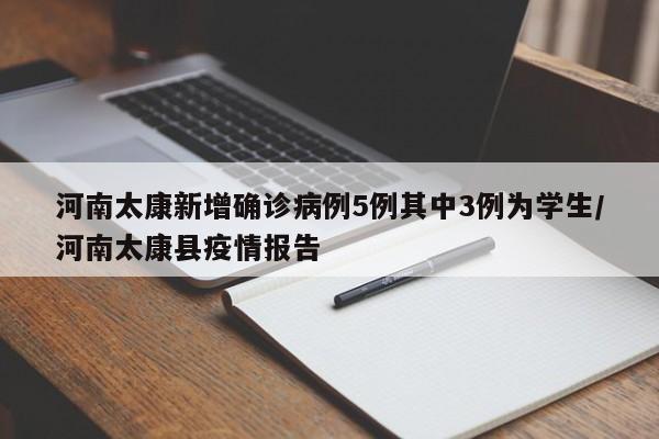 河南太康新增确诊病例5例其中3例为学生/河南太康县疫情报告