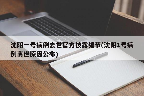 沈阳一号病例去世官方披露细节(沈阳1号病例离世原因公布)