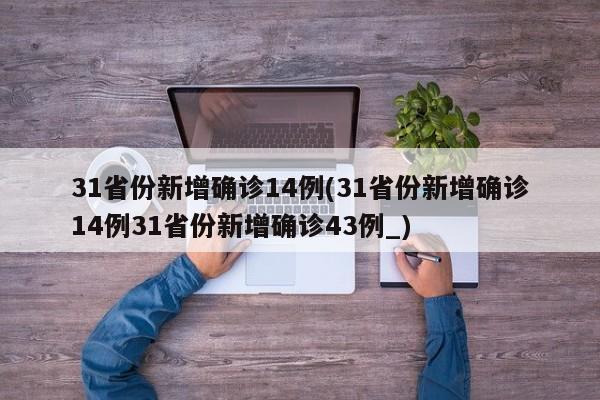 31省份新增确诊14例(31省份新增确诊14例31省份新增确诊43例_)