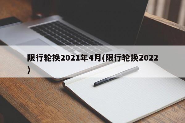 限行轮换2021年4月(限行轮换2022)