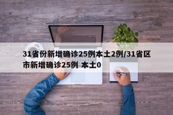 31省份新增确诊25例本土2例/31省区市新增确诊25例 本土0