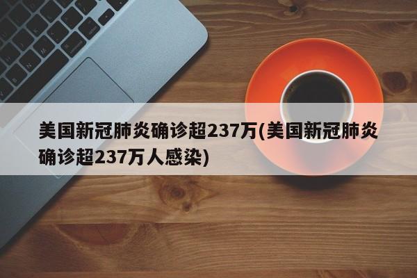 美国新冠肺炎确诊超237万(美国新冠肺炎确诊超237万人感染)