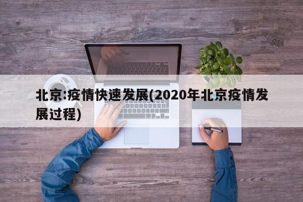北京:疫情快速发展(2020年北京疫情发展过程)