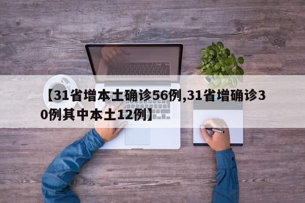 【31省增本土确诊56例,31省增确诊30例其中本土12例】