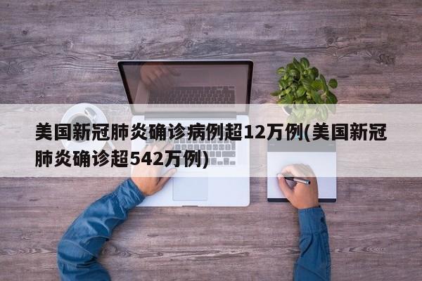美国新冠肺炎确诊病例超12万例(美国新冠肺炎确诊超542万例)