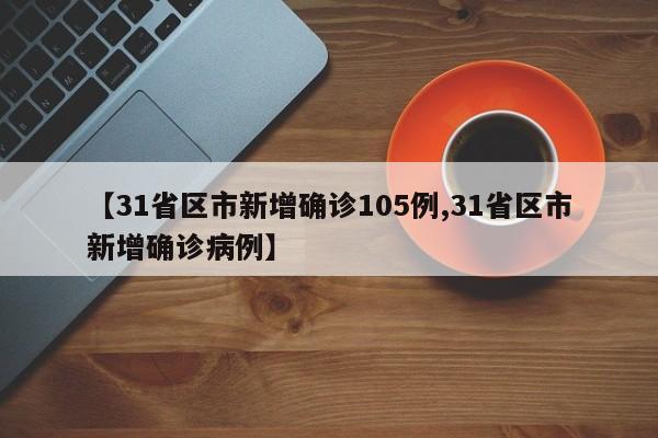 【31省区市新增确诊105例,31省区市新增确诊病例】