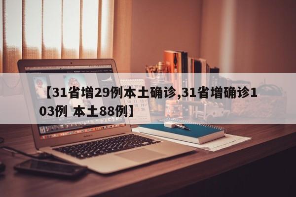 【31省增29例本土确诊,31省增确诊103例 本土88例】
