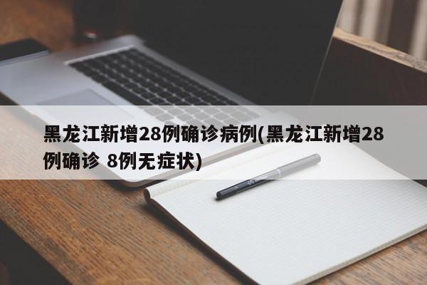 黑龙江新增28例确诊病例(黑龙江新增28例确诊 8例无症状)