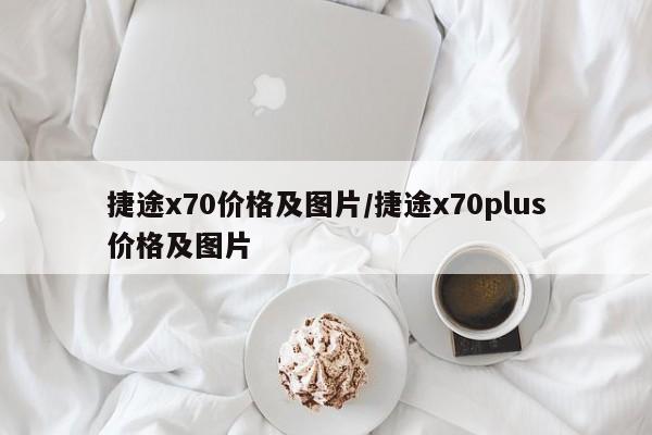 捷途x70价格及图片/捷途x70plus价格及图片