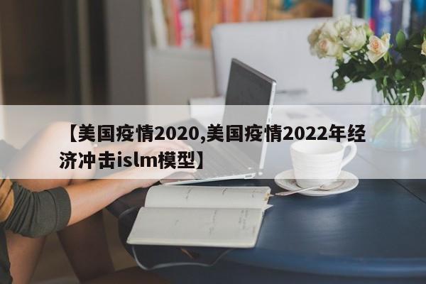 【美国疫情2020,美国疫情2022年经济冲击islm模型】