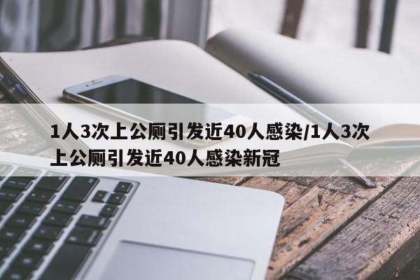 1人3次上公厕引发近40人感染/1人3次上公厕引发近40人感染新冠