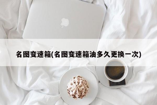 名图变速箱(名图变速箱油多久更换一次)