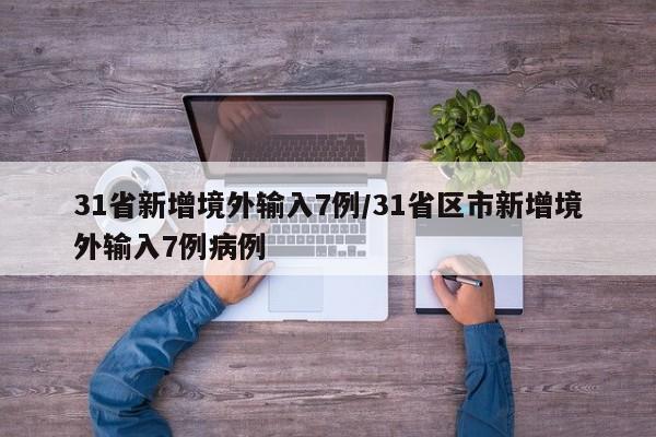 31省新增境外输入7例/31省区市新增境外输入7例病例