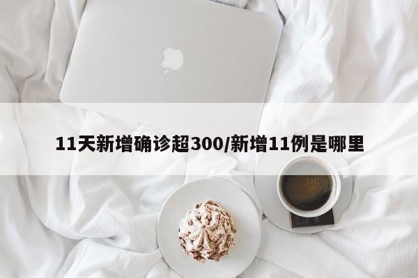 11天新增确诊超300/新增11例是哪里