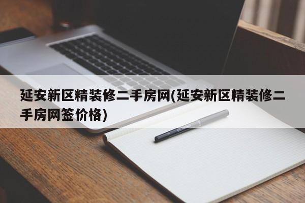 延安新区精装修二手房网(延安新区精装修二手房网签价格)