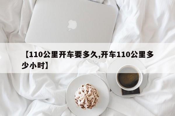 【110公里开车要多久,开车110公里多少小时】