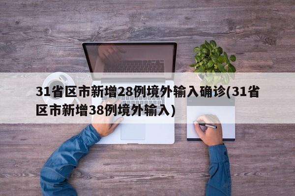 31省区市新增28例境外输入确诊(31省区市新增38例境外输入)