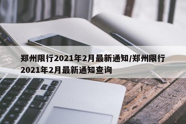 郑州限行2021年2月最新通知/郑州限行2021年2月最新通知查询