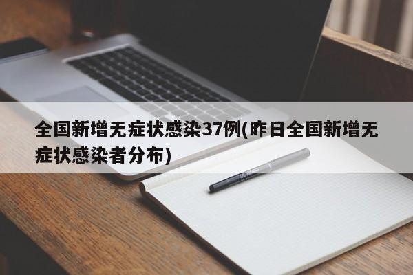 全国新增无症状感染37例(昨日全国新增无症状感染者分布)