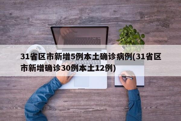 31省区市新增5例本土确诊病例(31省区市新增确诊30例本土12例)