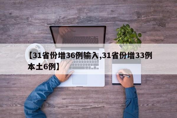 【31省份增36例输入,31省份增33例 本土6例】
