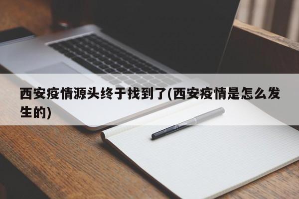 西安疫情源头终于找到了(西安疫情是怎么发生的)