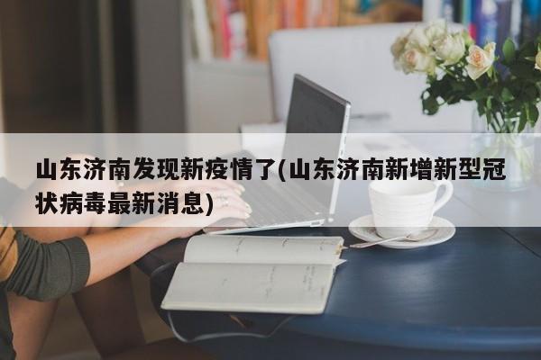 山东济南发现新疫情了(山东济南新增新型冠状病毒最新消息)