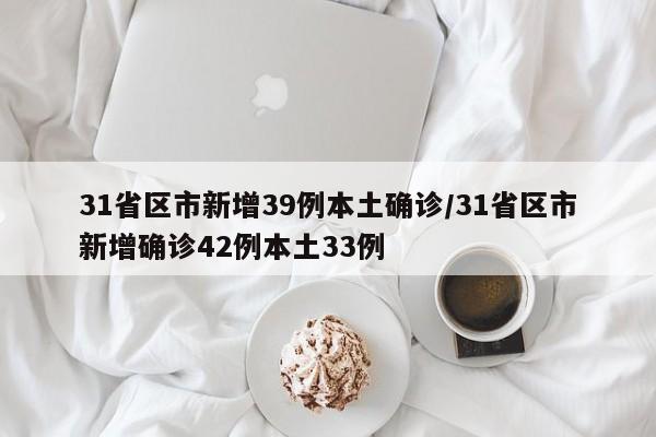 31省区市新增39例本土确诊/31省区市新增确诊42例本土33例